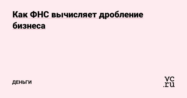 Мониторинг ФНС случаев дробления бизнеса и его последствия