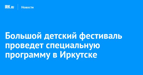 Большой детский фестиваль «ЭХО БДФ — Приангарье» в Иркутске