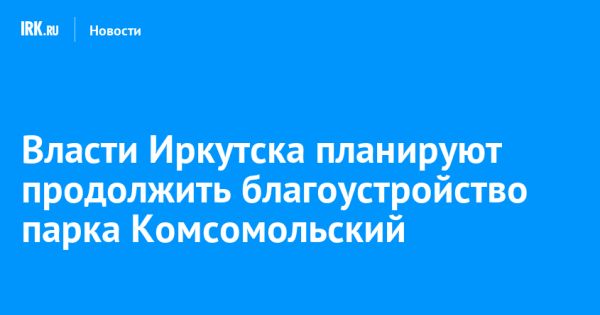 Развитие парка Комсомольский в Иркутске