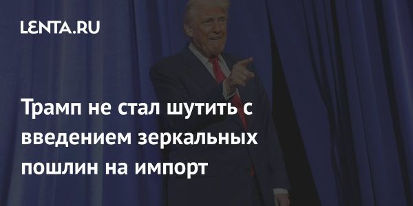 Трамп вводит зеркальные таможенные пошлины для защиты производства