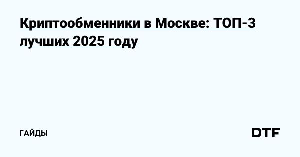 Как выбрать надежный криптообменник в Москве