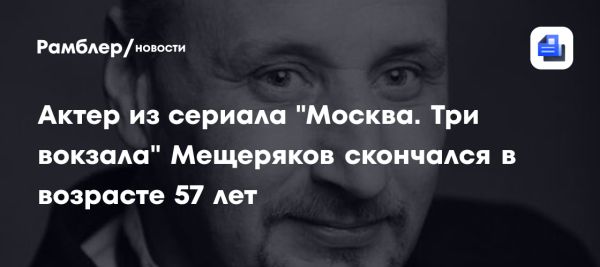 Смерть актера Виталия Мещерякова на 57 году жизни