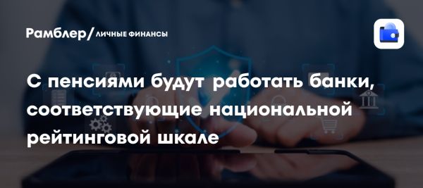 Новые требования к кредитным учреждениям для пенсионных выплат в России