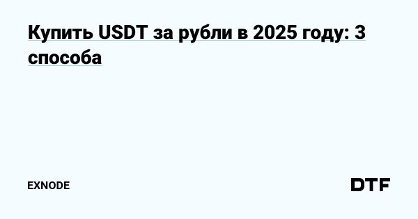 Надежные способы покупки USDT за рубли в 2025 году