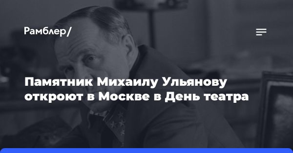 В Москве откроют памятник Михаилу Ульянову в Международный день театра