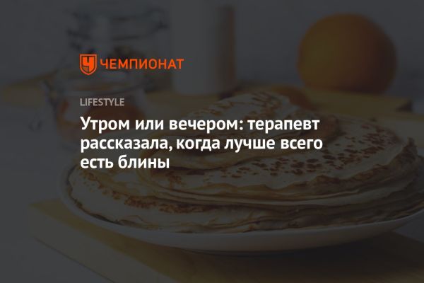 Когда лучше употреблять блины: утром или вечером?