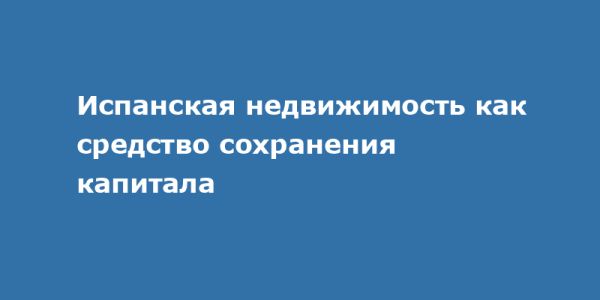 Инвестиции в испанскую недвижимость: преимущества и анализ рынка