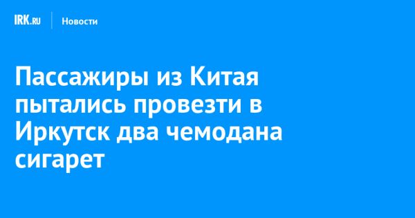 Иркутская таможня выявила недекларированные сигареты у пассажиров из Пекина