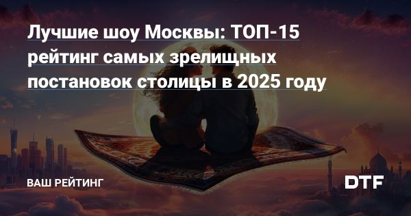 Лучшие шоу Москвы 2025 года под впечатлением зрителей