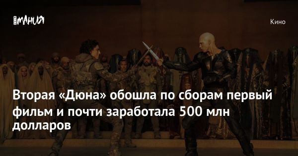 Фильм «Дюна»: вторая часть режиссера Дени Вильнёва покоряет кинематографические просторы