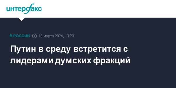 Президент Путин встретится с лидерами думских фракций