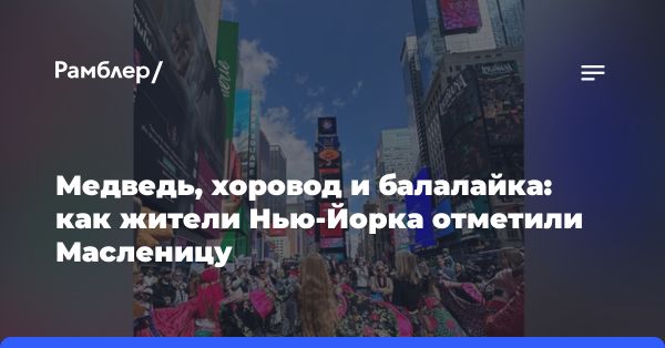 Масленичные гулянья в Нью-Йорке: праздник русской культуры на Таймс-сквер