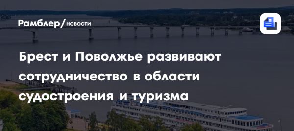 Сотрудничество Нижегородской области и Брестского облисполкома в сфере туризма и судостроения