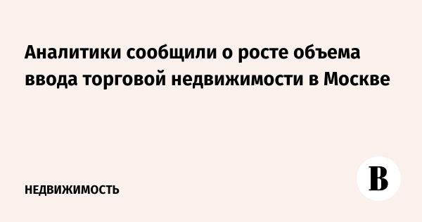 Рост ввода торговой недвижимости в Москве в 2025 году