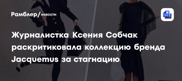 Ксения Собчак критикует коллекцию Jacquemus за отсутствие новизны