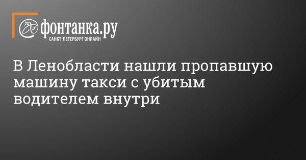 Убийство таксиста в Ленинградской области: новости и расследование