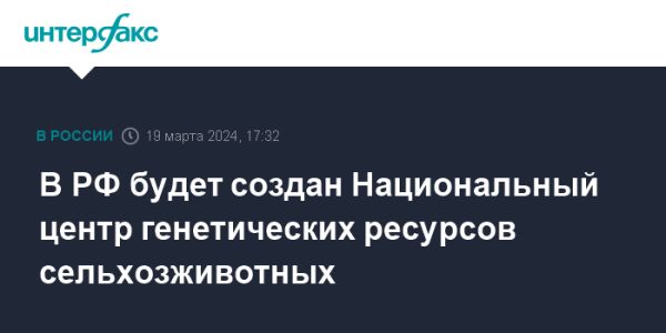 Создание Национального центра генетических ресурсов сельскохозяйственных животных в России