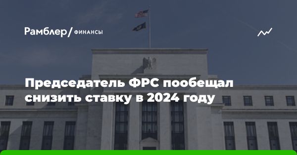 Глава ФРС предупредил о возможном снижении ставки в 2024 году