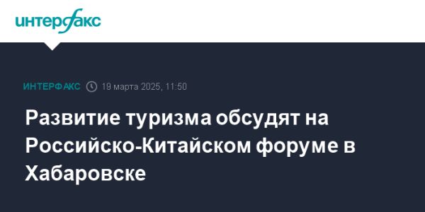 Развитие туризма на Российско-Китайском форуме в Хабаровске