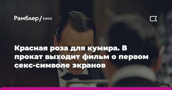 Легенда Рудольфо Валентино: от самого первого секс-символа к байопику московского режиссера