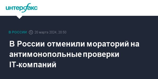 Отмена моратория на антимонопольные проверки IT-компаний в России