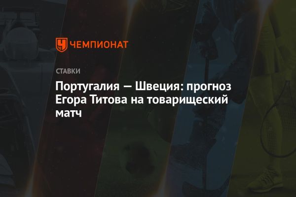 Прогноз на матч Португалия - Швеция от Егора Титова