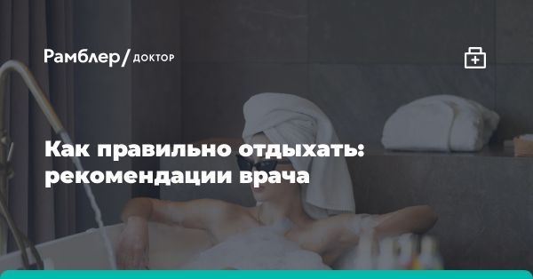 Как правильно отдыхать: советы терапевта и иммунолога