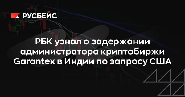 Задержание администратора криптобиржи Garantex в Индии