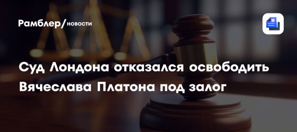 Вячеслав Платон остался в СИЗО после отказа в залоге в Великобритании