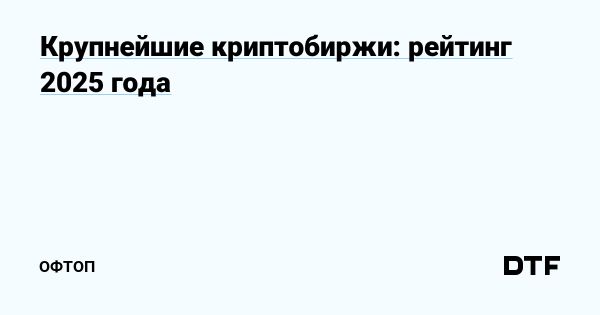 Обзор крупнейших криптобирж 2025 года и советы по выбору