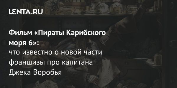 Шестая часть Пиратов Карибского моря готовится к выходу