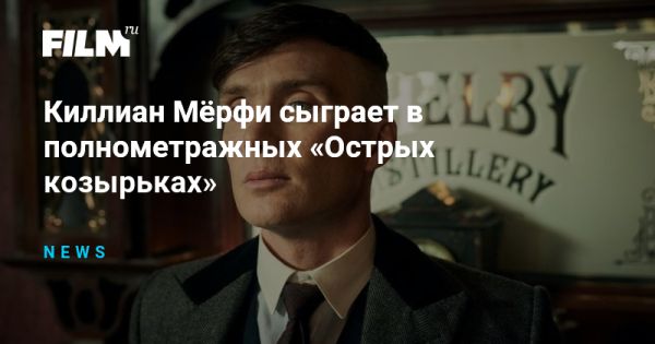 Киллиан Мёрфи сыграет в фильме по сериалу «Острые козырьки»