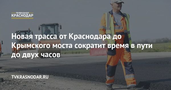 Новая автомобильная трасса от Краснодара до Крыма: кратчайший путь и высокая скорость