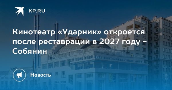 Кинотеатр Ударник в Москве возобновит работу после реставрации в 2027 году