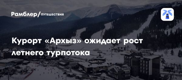 Горный курорт Архыз ждет рост туристов на 20% в летнем сезоне 2025 года