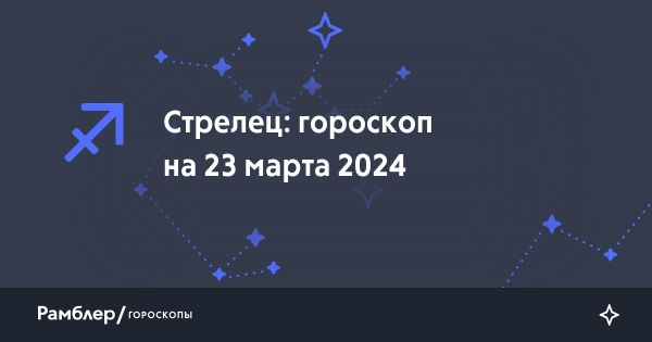 Гороскоп для Стрельца на 23 марта 2024: успех, забота о здоровье и стабильные отношения