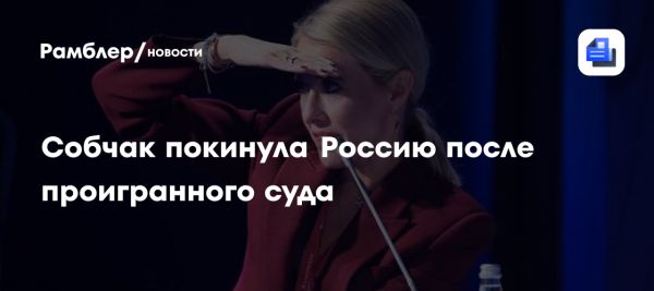 Ксения Собчак покинула Россию после судебного конфликта