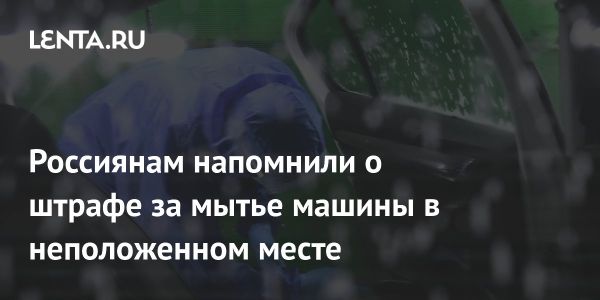 Штрафы за мытье автомобиля в неположенных местах в России