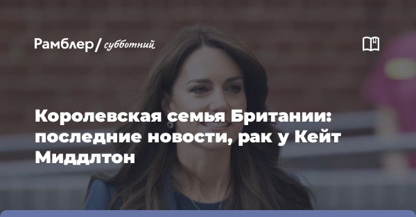 Принцесса Уэльская Кейт Миддлтон начала лечение рака