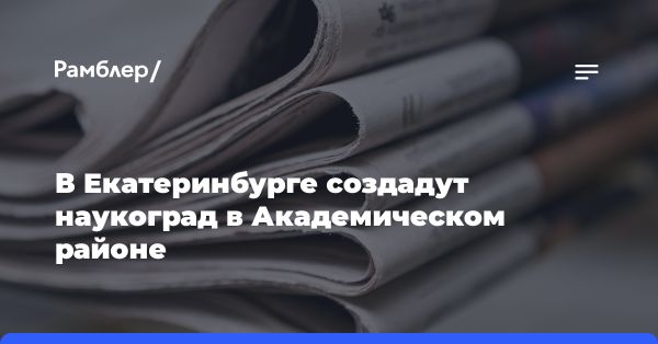 В Екатеринбурге планируют создать наукоград в Академическом районе