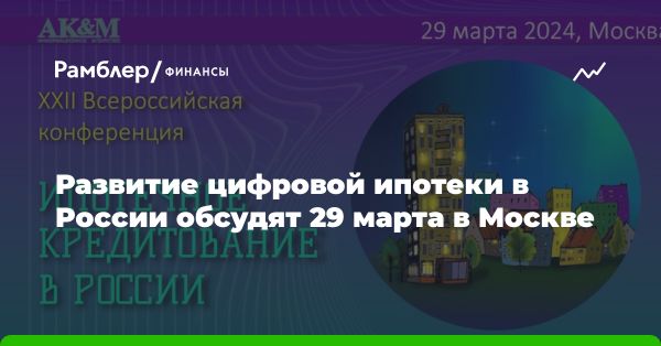 Сессия «Цифровизация системы ипотечного кредитования» на XXII конференции «Ипотечное кредитование в России»