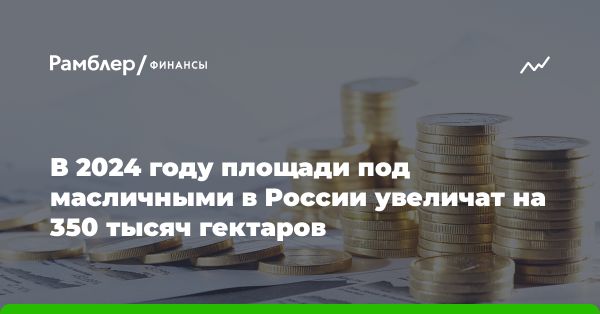 Прогноз увеличения посевных площадей под масличными культурами в России