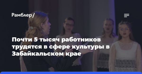 Культурная отрасль Забайкальского края: статистика и развитие