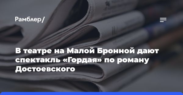 Спектакль «Гордая» на улице Бронной: визуализация романа Достоевского