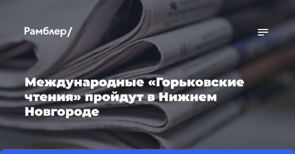 Международная научная конференция «Горьковские чтения» в Нижнем Новгороде