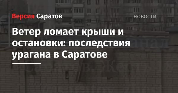 Саратов под ударом урагана: разрушения и последствия