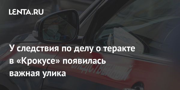 Улика в расследовании теракта в Крокус Сити Холле