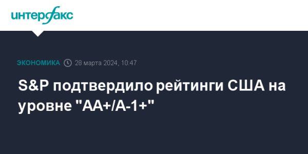 S&P подтвердило рейтинги США с прогнозом на 2027 год