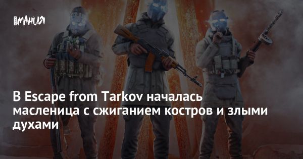 Обновление Escape from Tarkov ко дню Масленицы: новые возможности и разделенные мнения игроков