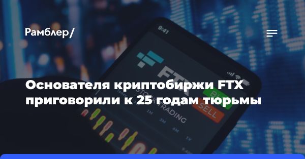 Основатель биржи FTX приговорен к тюрьме за мошенничество